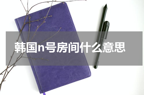 韩国n号房间什么意思