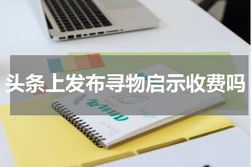 头条上发布寻物启示收费吗