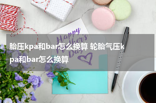 胎压kpa和bar怎么换算 轮胎气压kpa和bar怎么换算