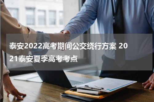 泰安2022高考期间公交绕行方案 2021泰安夏季高考考点