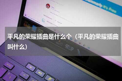 平凡的荣耀插曲是什么个（平凡的荣耀插曲叫什么）
