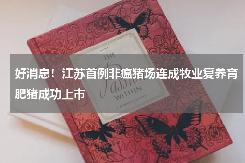 好消息！江苏首例非瘟猪场连成牧业复养育肥猪成功上市