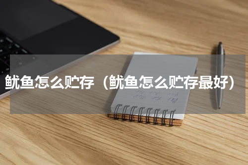 鱿鱼怎么贮存（鱿鱼怎么贮存最好）