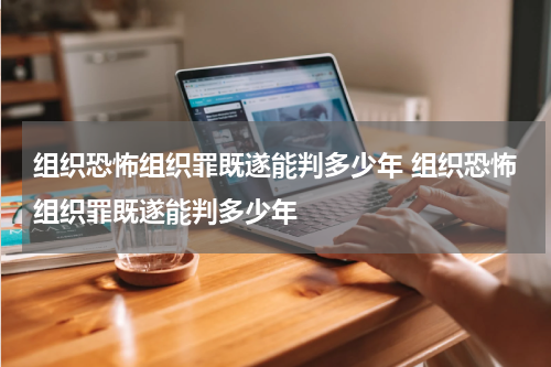 组织恐怖组织罪既遂能判多少年 组织恐怖组织罪既遂能判多少年