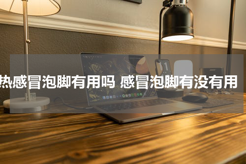 热感冒泡脚有用吗 感冒泡脚有没有用
