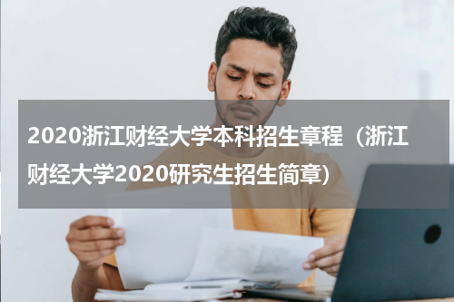 2020浙江财经大学本科招生章程（浙江财经大学2020研究生招生简章）