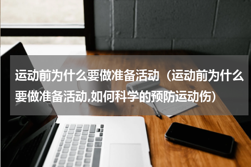 运动前为什么要做准备活动（运动前为什么要做准备活动,如何科学的预防运动伤）