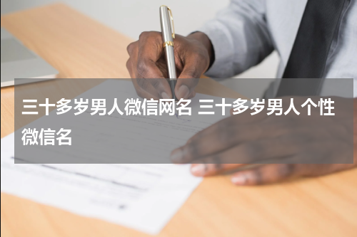 三十多岁男人微信网名 三十多岁男人个性微信名