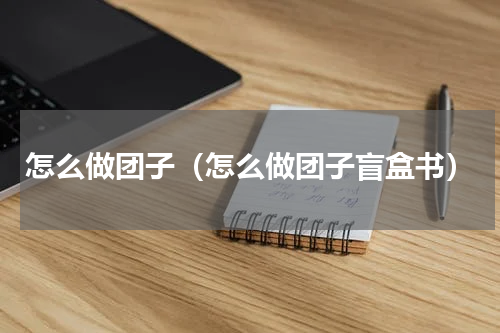 怎么做团子（怎么做团子盲盒书）