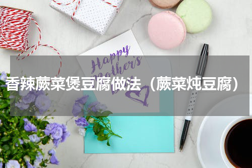 香辣蕨菜煲豆腐做法（蕨菜炖豆腐）