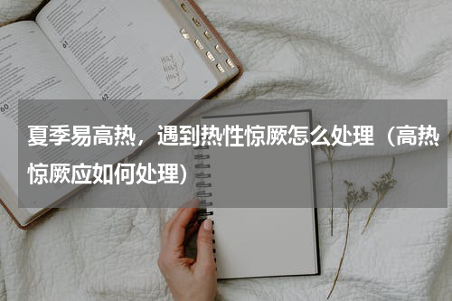 夏季易高热，遇到热性惊厥怎么处理（高热惊厥应如何处理）