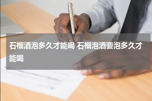 石榴酒泡多久才能喝 石榴泡酒要泡多久才能喝
