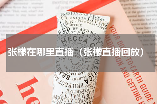 张檬在哪里直播（张檬直播回放）