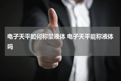 电子天平如何称量液体 电子天平能称液体吗