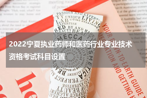 2022宁夏执业药师和医药行业专业技术资格考试科目设置