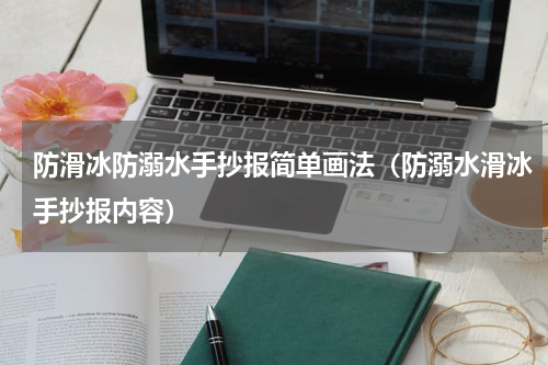 防滑冰防溺水手抄报简单画法（防溺水滑冰手抄报内容）