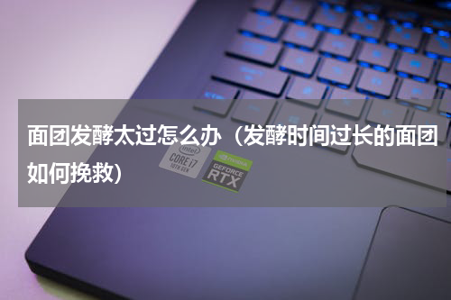 面团发酵太过怎么办（发酵时间过长的面团如何挽救）