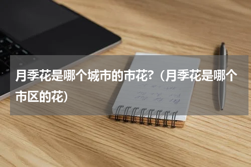 月季花是哪个城市的市花?（月季花是哪个市区的花）