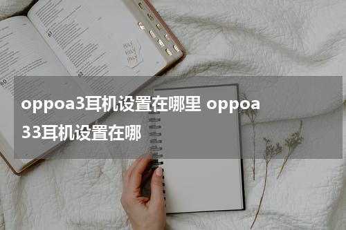 oppoa3耳机设置在哪里 oppoa33耳机设置在哪