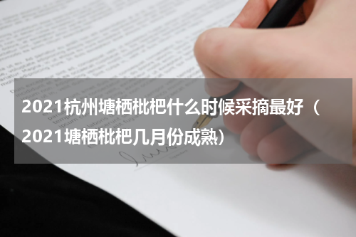 2021杭州塘栖枇杷什么时候采摘最好（2021塘栖枇杷几月份成熟）