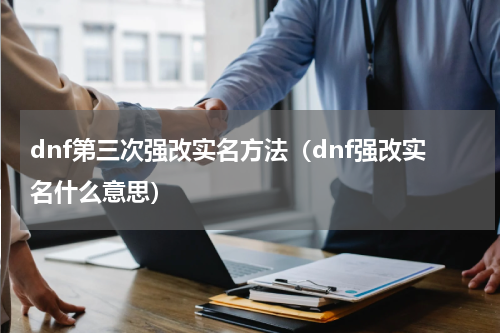dnf第三次强改实名方法（dnf强改实名什么意思）