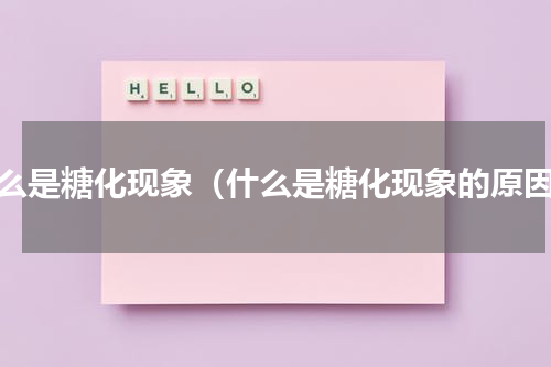 什么是糖化现象（什么是糖化现象的原因）