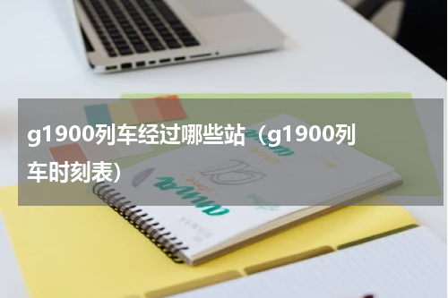 g1900列车经过哪些站（g1900列车时刻表）