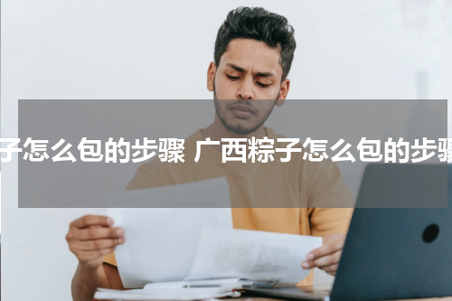 粽子怎么包的步骤 广西粽子怎么包的步骤
