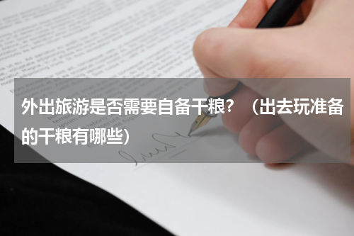 外出旅游是否需要自备干粮？（出去玩准备的干粮有哪些）