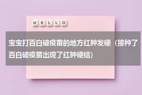 宝宝打百白破疫苗的地方红肿发硬（接种了百白破疫苗出现了红肿硬结）