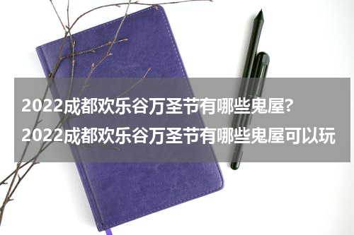 2022成都欢乐谷万圣节有哪些鬼屋? 2022成都欢乐谷万圣节有哪些鬼屋可以玩