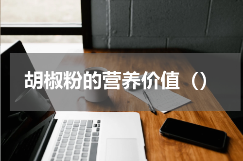 胡椒粉的营养价值（）