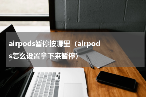 airpods暂停按哪里（airpods怎么设置拿下来暂停）