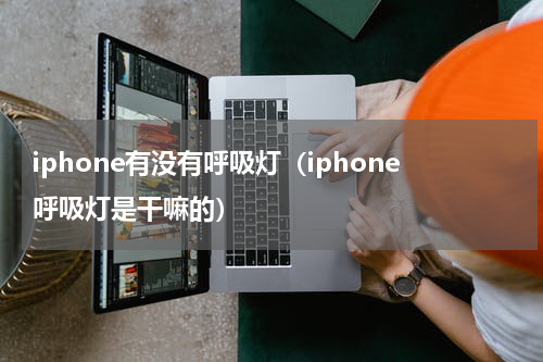 iphone有没有呼吸灯（iphone呼吸灯是干嘛的）