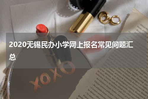 2020无锡民办小学网上报名常见问题汇总