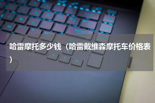 哈雷摩托多少钱（哈雷戴维森摩托车价格表）