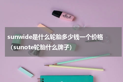 sunwide是什么轮胎多少钱一个价格（sunote轮胎什么牌子）