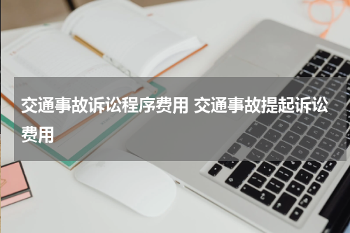 交通事故诉讼程序费用 交通事故提起诉讼费用