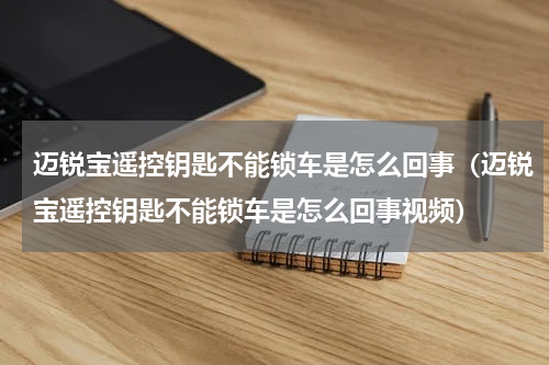 迈锐宝遥控钥匙不能锁车是怎么回事（迈锐宝遥控钥匙不能锁车是怎么回事视频）
