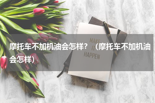 摩托车不加机油会怎样？（摩托车不加机油会怎样）