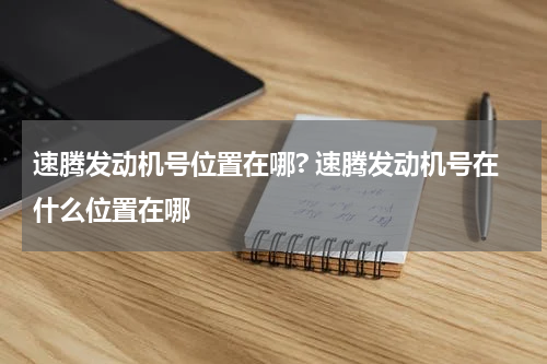 速腾发动机号位置在哪? 速腾发动机号在什么位置在哪