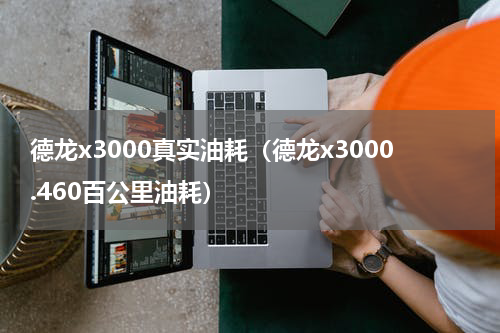 德龙x3000真实油耗（德龙x3000.460百公里油耗）