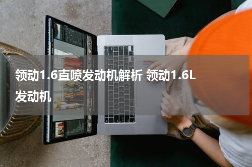 领动1.6直喷发动机解析 领动1.6L发动机
