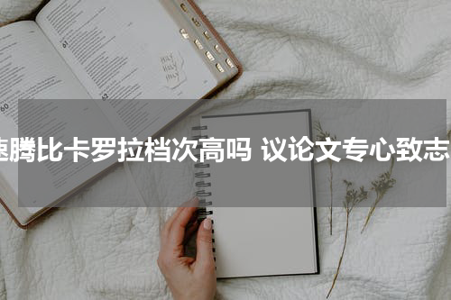 速腾比卡罗拉档次高吗 议论文专心致志