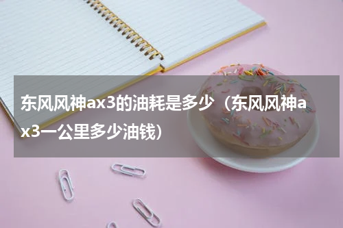 东风风神ax3的油耗是多少（东风风神ax3一公里多少油钱）