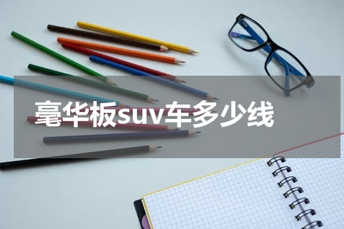 毫华板suv车多少线