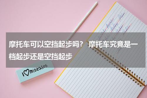 摩托车可以空挡起步吗？ 摩托车究竟是一档起步还是空挡起步