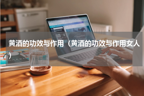 黄酒的功效与作用（黄酒的功效与作用女人）