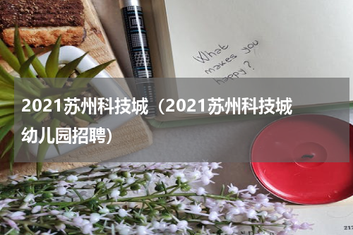 2021苏州科技城（2021苏州科技城幼儿园招聘）