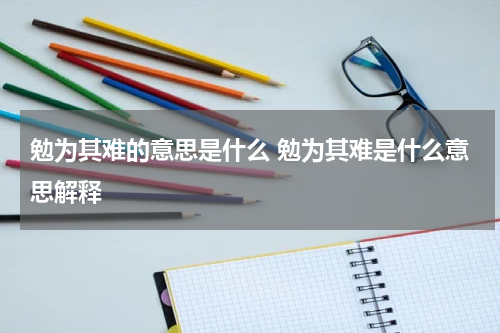 勉为其难的意思是什么 勉为其难是什么意思解释